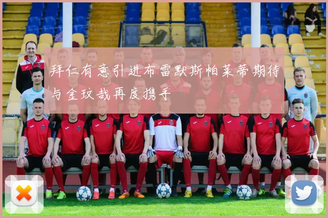 拜仁有意引进布雷默斯帕莱蒂期待与金玟哉再度携手