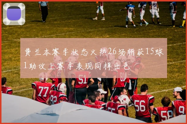 费兰本赛季状态火热26场斩获15球1助攻上赛季表现同样出色
