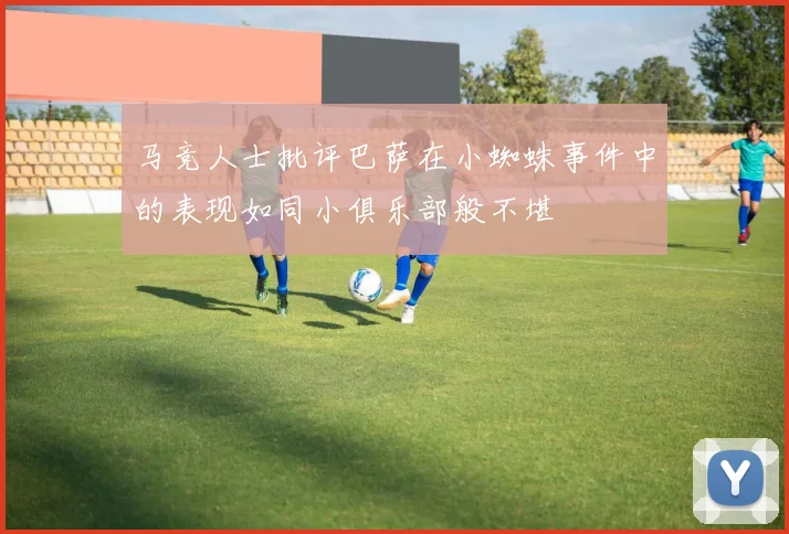 马竞人士批评巴萨在小蜘蛛事件中的表现如同小俱乐部般不堪