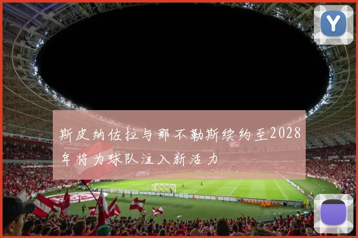 斯皮纳佐拉与那不勒斯续约至2028年将为球队注入新活力