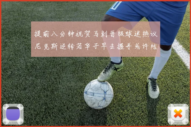 提前八分钟祝贺马刺晋级球迷热议尼克斯逆转若华子早去握手或许结果不同