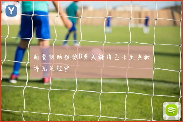 前曼联助教称B费关键角色卡里克批评无足轻重
