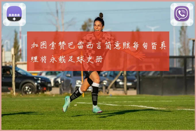 加图索赞巴雷西言简意赅每句皆真理将永载足球史册