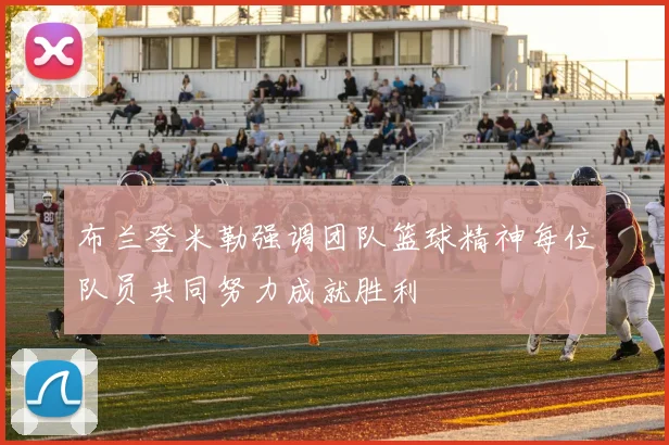 布兰登米勒强调团队篮球精神每位队员共同努力成就胜利