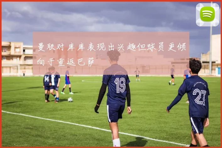 曼联对库库表现出兴趣但球员更倾向于重返巴萨