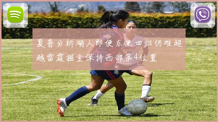 夏普分析湖人即便东里回归仍难超越雷霆掘金保持西部第4位置
