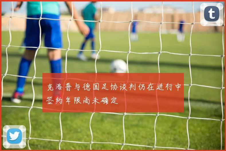克洛普与德国足协谈判仍在进行中签约年限尚未确定
